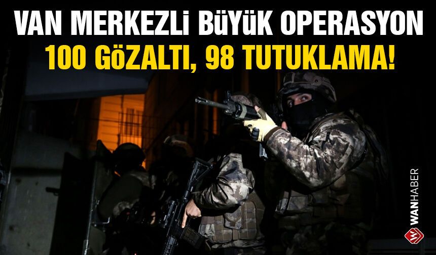 Van merkezli büyük operasyon: 100 gözaltı, 98 tutuklama!