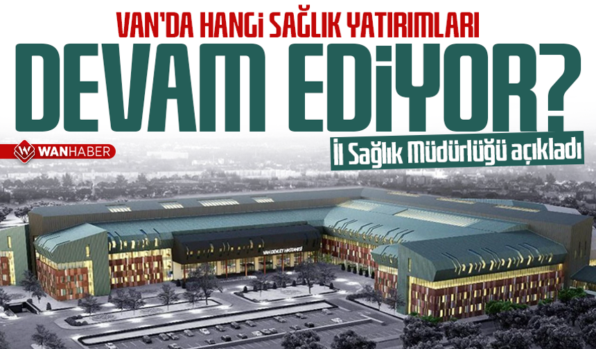 Van’da hangi sağlık yatırımları devam ediyor? İl Sağlık Müdürlüğü açıkladı