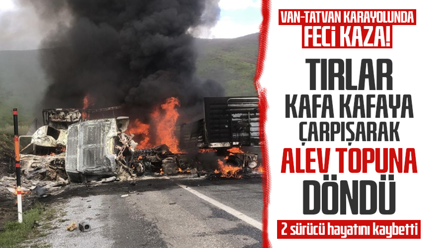 Van - Tatvan yolunda tırlar kafa kafaya çarpışarak alev topuna döndü: 2 kişi öldü