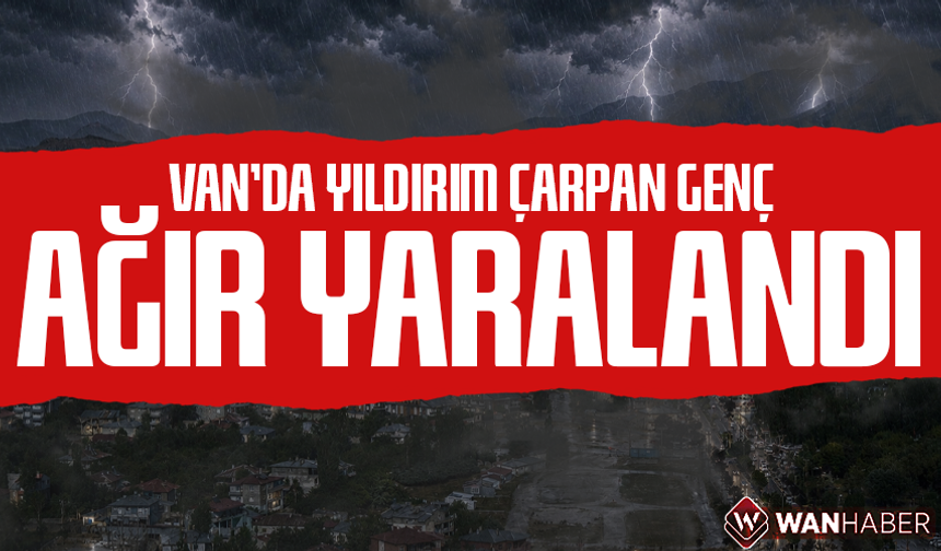 Van’da yıldırım çarpan genç ağır yaralandı