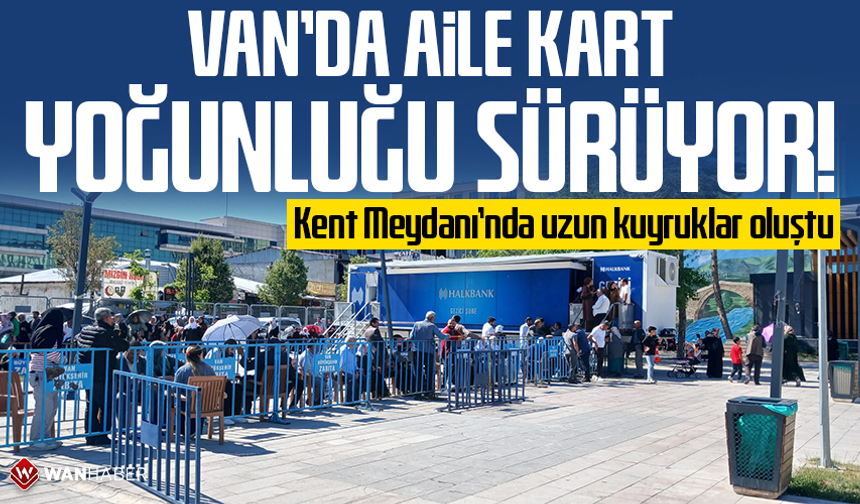 Van’da ‘Aile Kart’ yoğunluğu sürüyor! Kent Meydanı’nda uzun kuyruklar oluştu