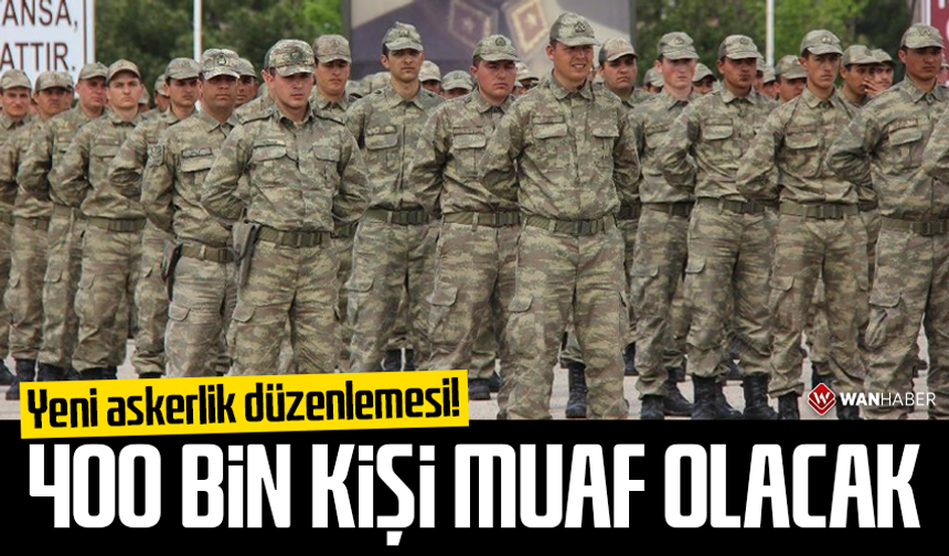 Yeni askerlik düzenlemesi! 400 bin kişi muaf olacak