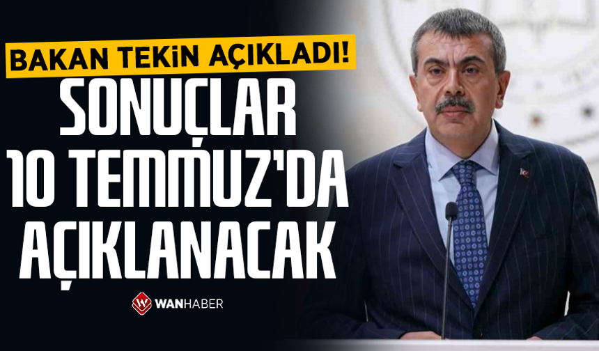 Bakan tarih verdi: Sonuçlar 10 Temmuz’da açıklanacak