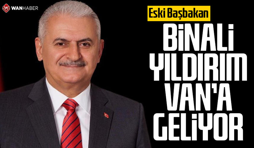 Eski Başbakan Binali Yıldırım Van’a geliyor