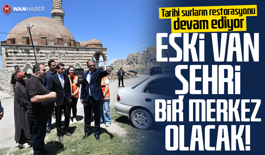 Tarihi surların restorasyonu devam ediyor: Eski Van şehri bir merkez olacak!