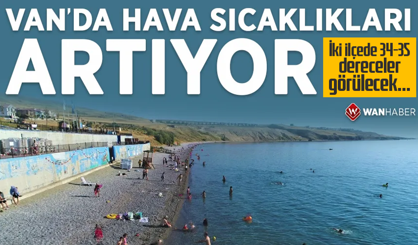 Van’da hava sıcaklıkları artıyor! İki ilçede 34-35 dereceler görülecek…