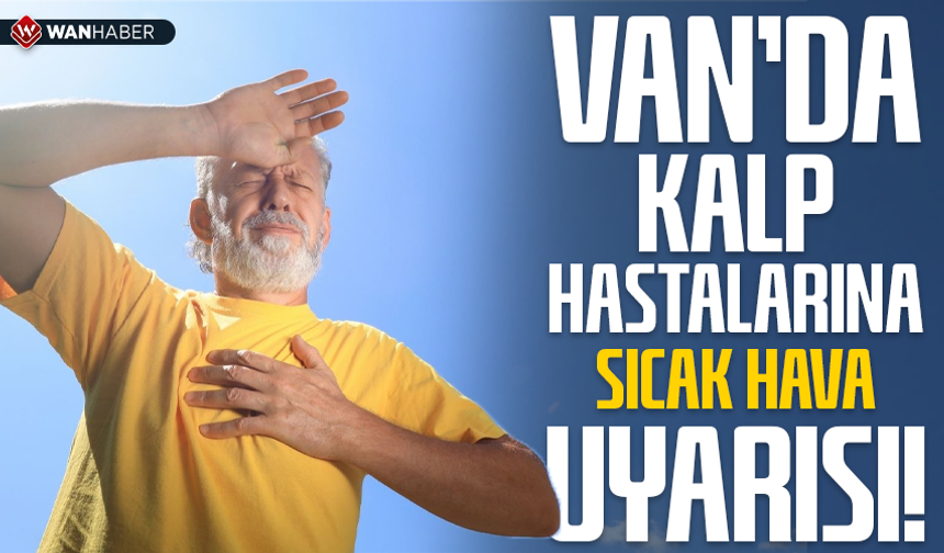 Van’da kalp hastalarına sıcak hava uyarısı