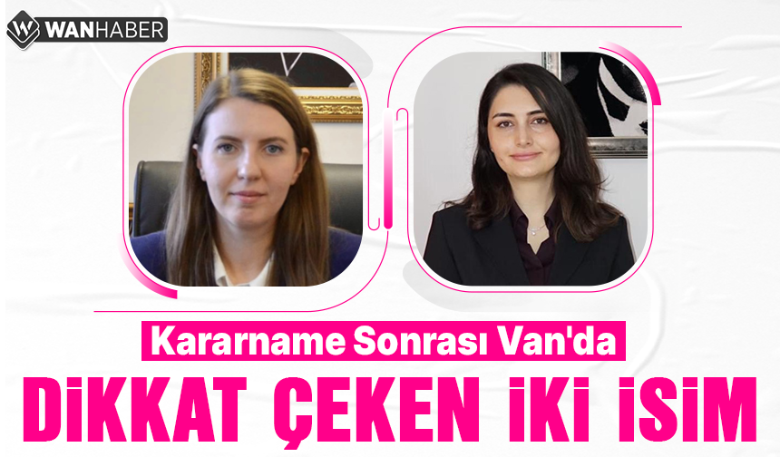 Atama Kararnamesi Sonrası Van’da İki İsim Dikkat Çekti