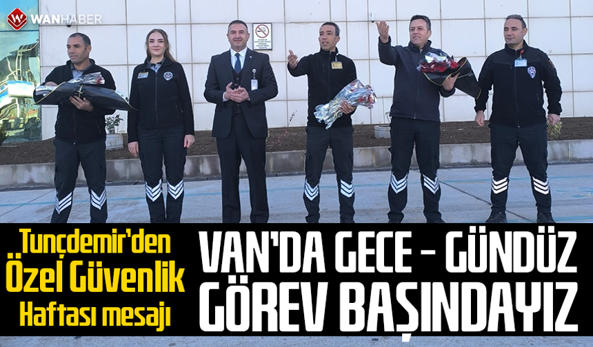 Tunçdemir’den Özel Güvenlik Haftası mesajı: Van’da gece – gündüz görev başındayız