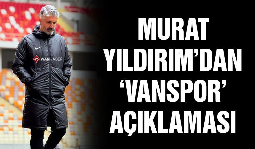 Murat Yıldırım: Vanspor’u hedeflediğimiz noktaya taşıyacağız!