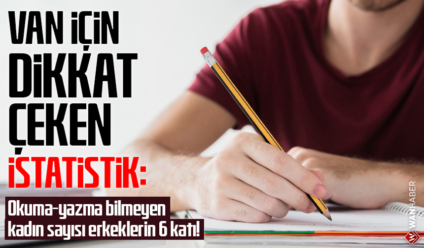 Van için dikkat çeken istatistik: Okuma-yazma bilmeyen kadın sayısı erkeklerin 6 katı!