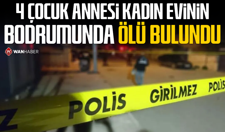 4 çocuk annesi kadın evinin bodrumunda ölü bulundu