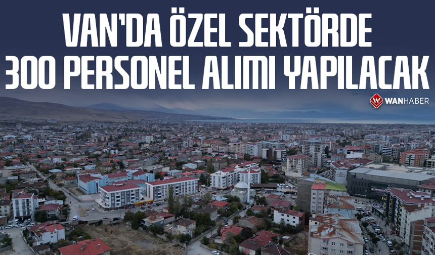 Van’da özel sektörde 300 personel alımı yapılacak
