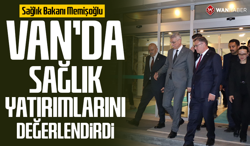Sağlık Bakanı Memişoğlu Van’da sağlık yatırımlarını değerlendirdi