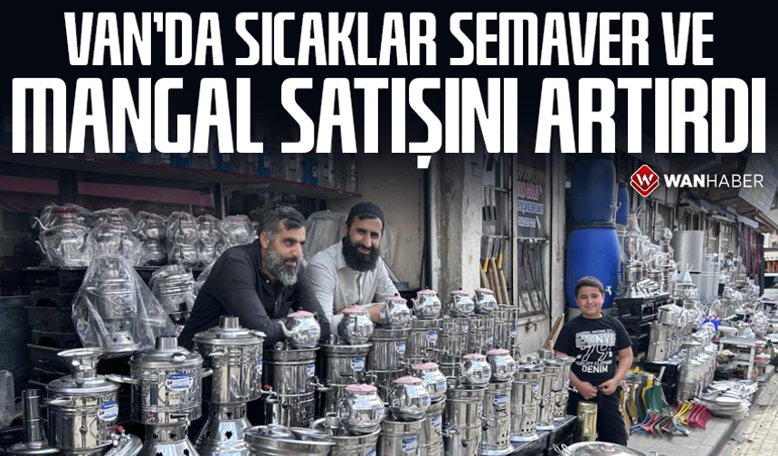 Van'da sıcaklar semaver ve mangal satışını artırdı