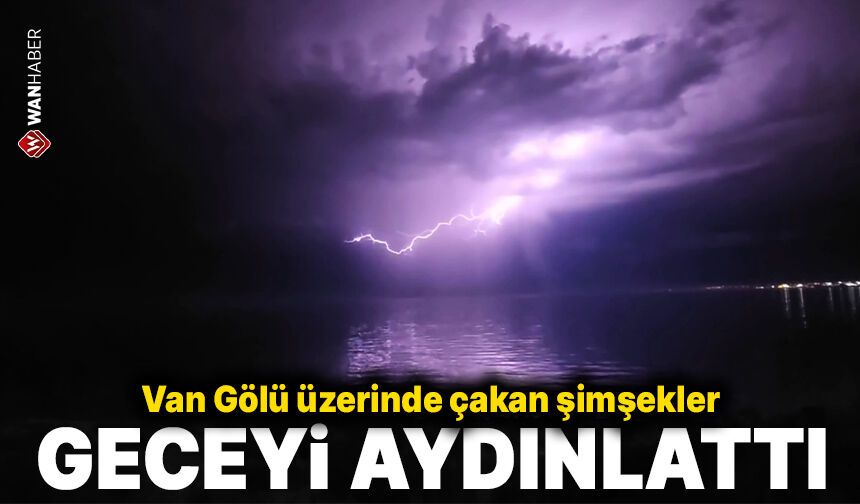Van Gölü üzerinde çakan şimşekler geceyi aydınlattı
