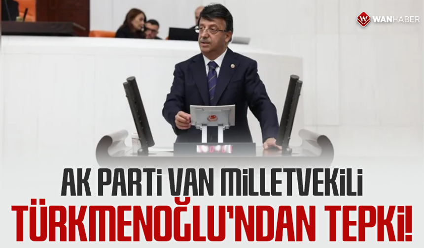 AK Parti Van Milletvekili Türkmenoğlu’ndan tepki!