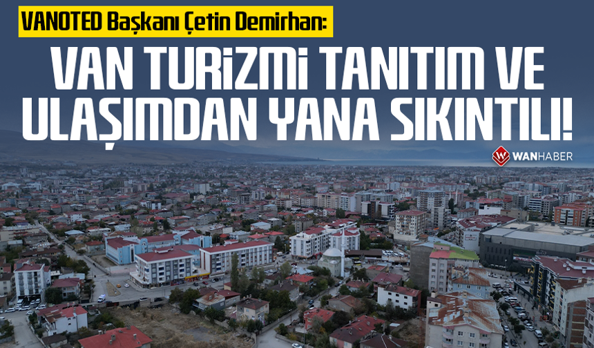 VANOTED Başkanı Çetin Demirhan: Van turizmi tanıtım ve ulaşımdan yana sıkıntılı!