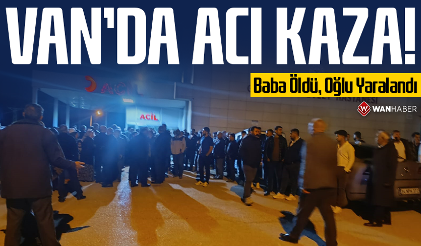 Van’da acı kaza: Baba öldü, oğlu yaralandı