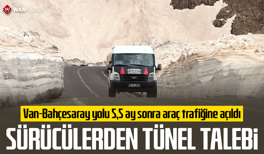 Bahçesaray yolu 5,5 ay sonra araç trafiğine açıldı; sürücülerden tünel talebi
