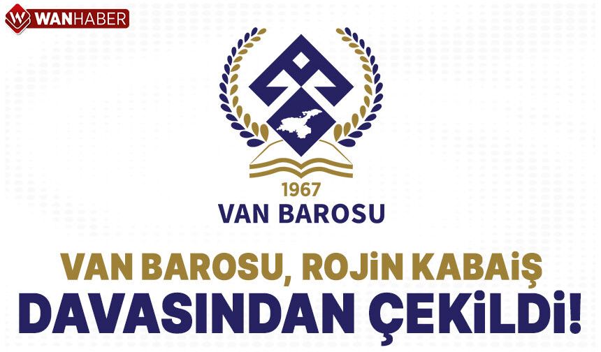 Van Barosu, Rojin Kabaiş Dosyasından Çekildiğini Açıkladı!