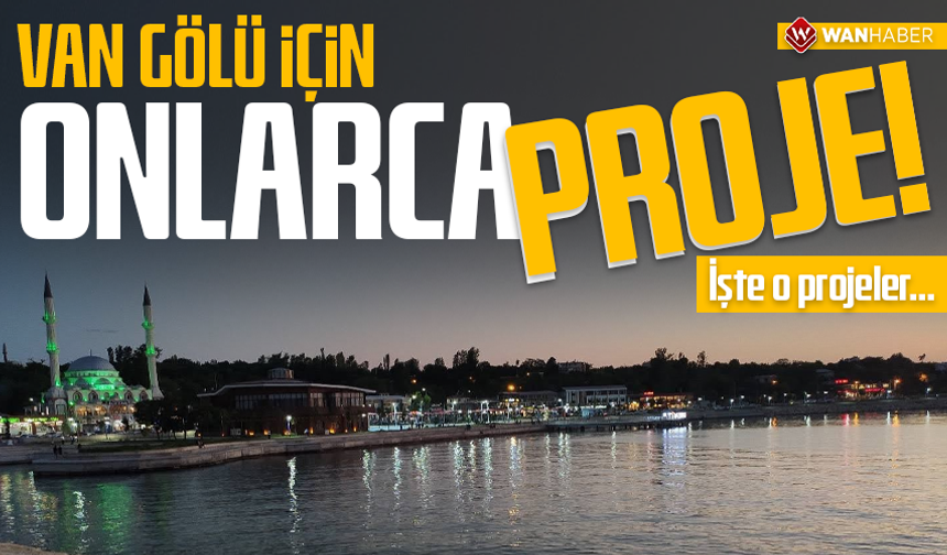 Van Gölü için onlarca proje! İşte o projeler…