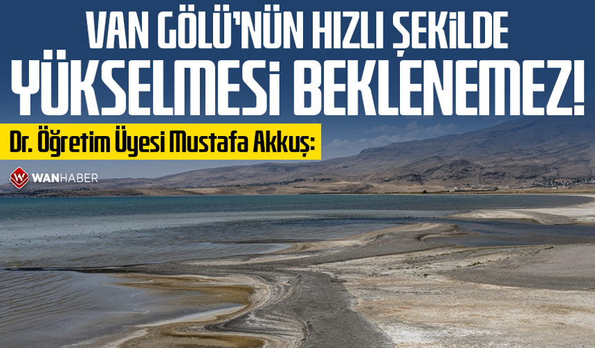 Dr. Öğretim Üyesi Mustafa Akkuş: Van Gölü’nün hızlı şekilde yükselmesi beklenemez!