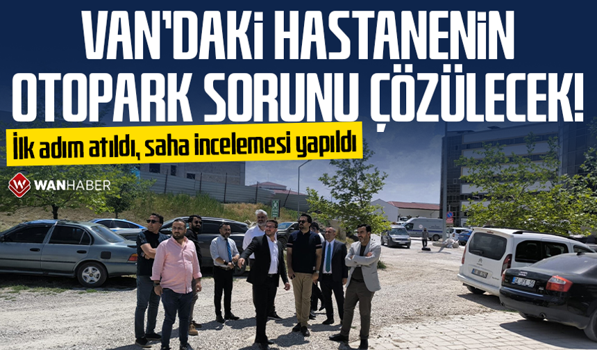 İlk adım atıldı, saha incelemesi yapıldı: Van’daki hastanenin otopark sorunu çözülecek!