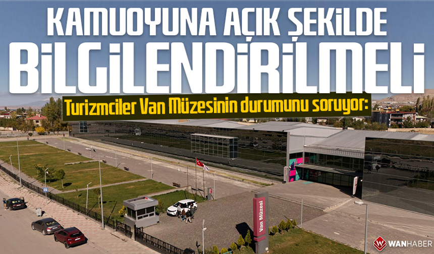 Turizmciler Van Müzesinin durumunu soruyor: Kamuoyu açık şekilde bilgilendirilmeli