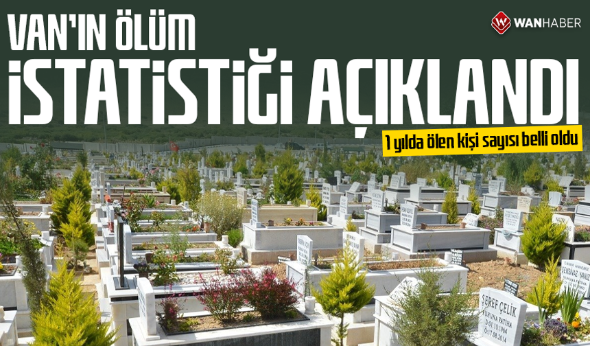 Van’ın ölüm istatistiği açıklandı: 1 yılda ölen kişi sayısı belli oldu