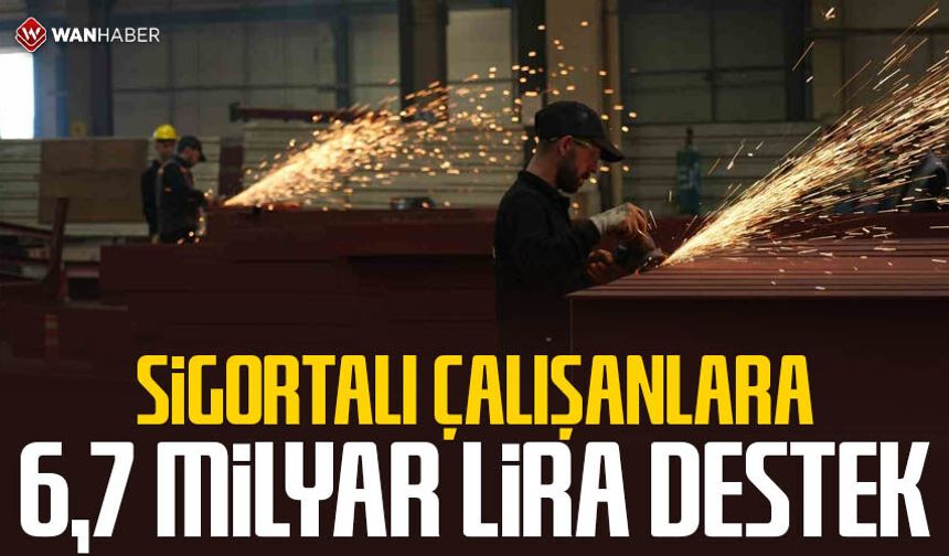 Sigortalı çalışanlara 6,7 milyar lira destek
