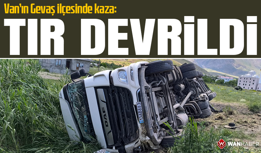 Van’ın Gevaş ilçesinde kaza: TIR devrildi