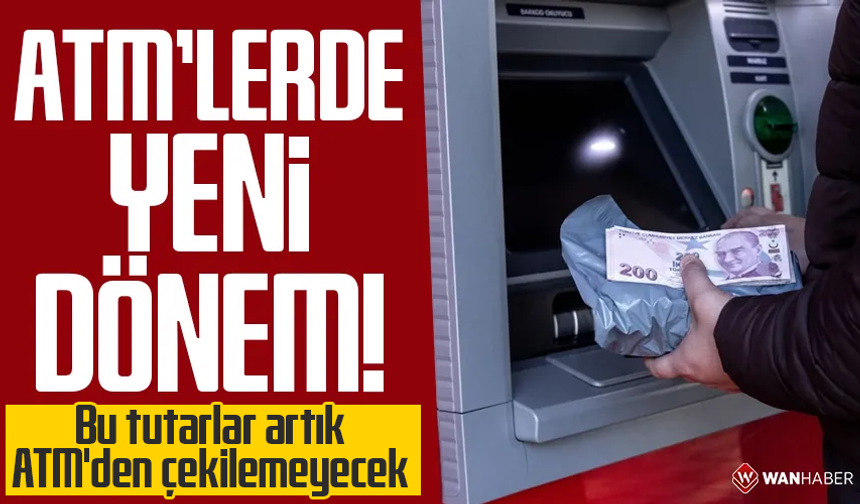 ATM'lerde yeni dönem! Bu tutarlar artık ATM'den çekilemeyecek