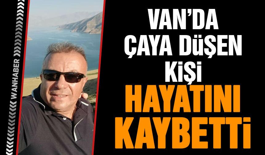 Van'da çaya düşen 49 yaşındaki Nihat Yaşa hayatını kaybetti