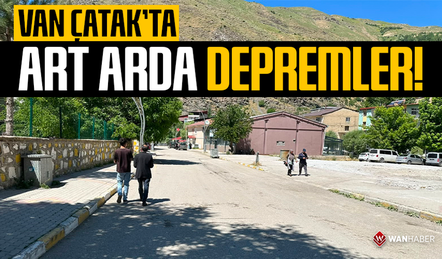 Van Çatak’ta art arda depremler!