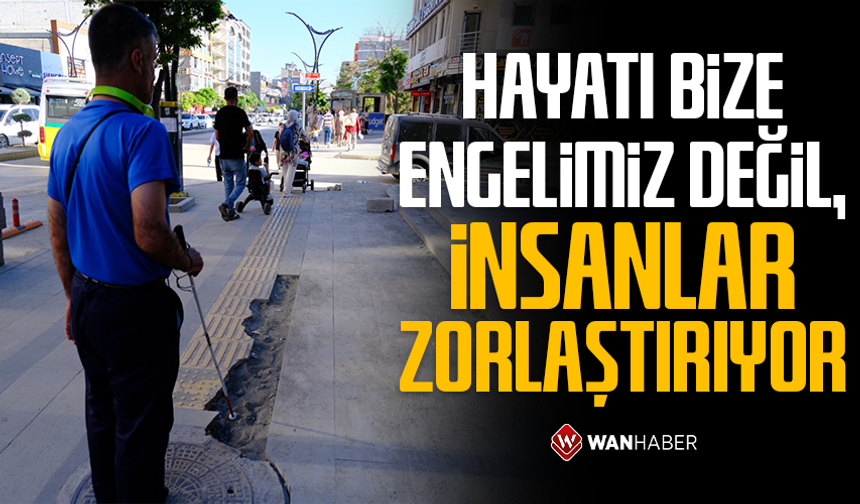 Van'lı görme engelli vatandaş: “Hayatı bize engelimiz değil, insanlar zorlaştırıyor”