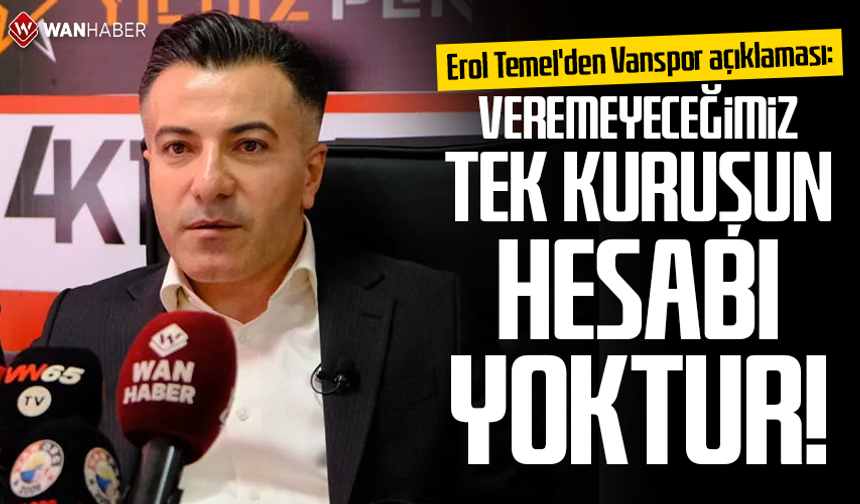 Erol Temel'den Vanspor açıklaması: Veremeyeceğimiz tek kuruşun hesabı yoktur