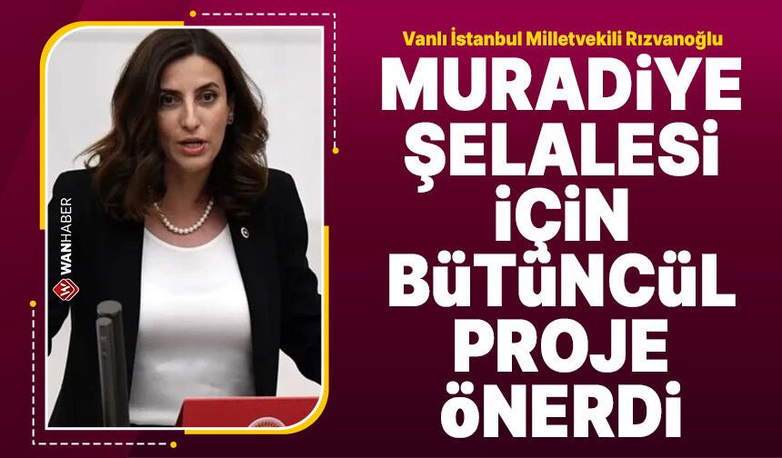 Vanlı Milletvekili Rızvanoğlu Muradiye Şelalesi için bütüncül proje önerdi!