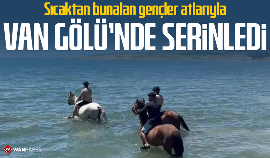 Sıcaktan bunalan gençler atlarıyla Van Gölü'nde serinledi