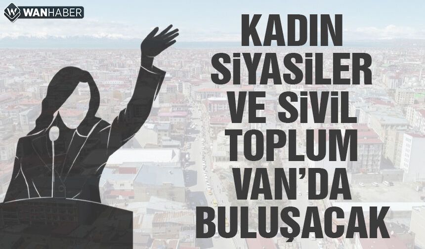 Kadın siyasetçiler ve sivil toplum Van'da buluşacak