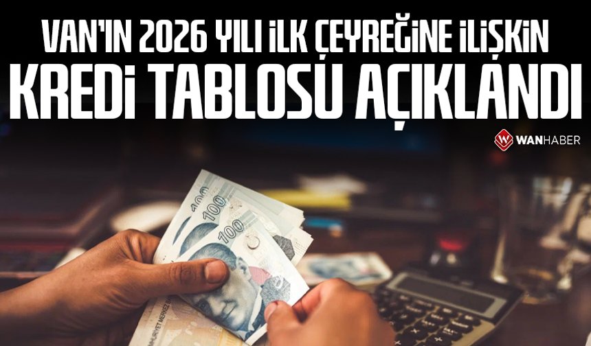 Van'ın 2026 yılı ilk çeyreğine ilişkin kredi tablosu açıklandı