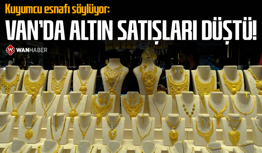 Kuyumcu esnafı söylüyor: Van’da altın satışları düştü!