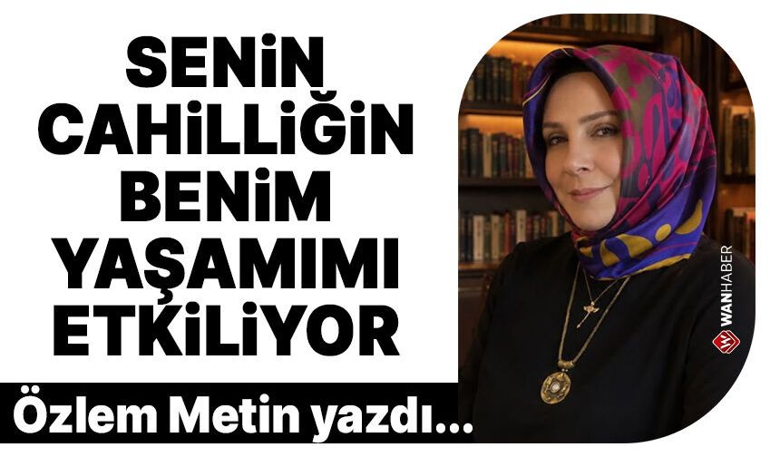 Senin Cahilliğin Benim Yaşamımı Etkiliyor