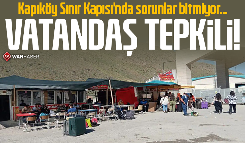 Kapıköy Sınır Kapısı'nda sorunlar bitmiyor: Vatandaş tepkili