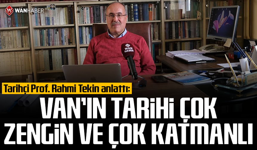 Tarihçi Prof. Rahmi Tekin anlattı: Van’ın tarihi çok zengin ve çok katmanlı
