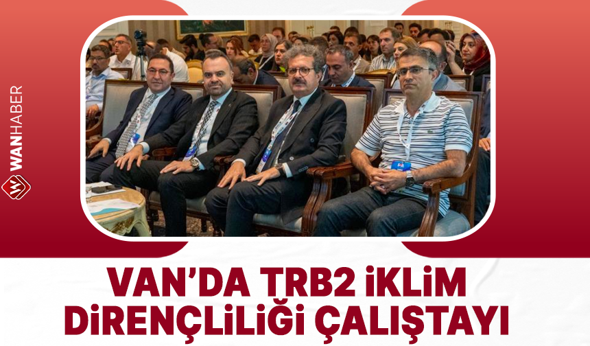 Van'da 'TRB2 İklim Dirençliliği Çalıştayı' düzenlendi