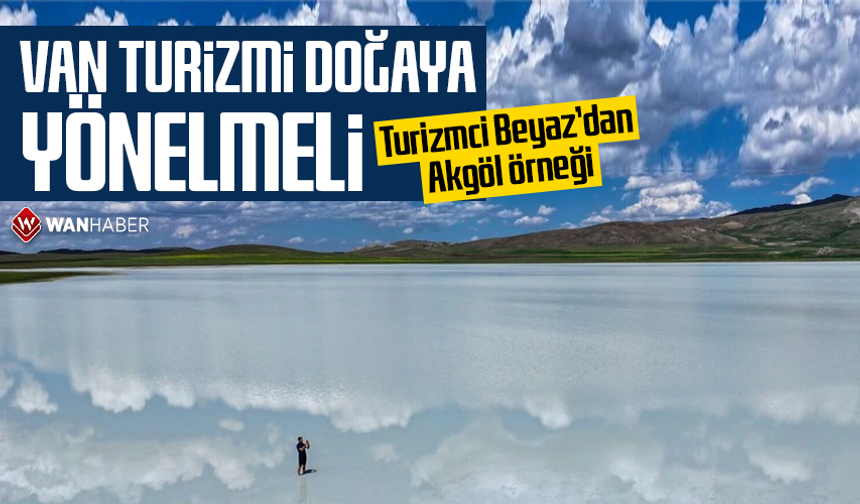 Turizmci Beyaz’dan Akgöl örneği: Van turizmi doğaya yönelmeli