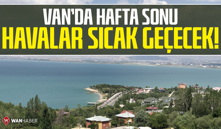 Van’da hafta sonu havalar sıcak geçecek!