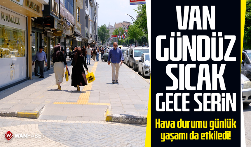 Van gündüz sıcak gece serin: Hava durumu günlük yaşamı da etkiledi!