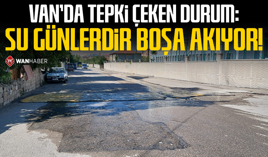 Van’da tepki çeken durum: Su günlerdir boşa akıyor!